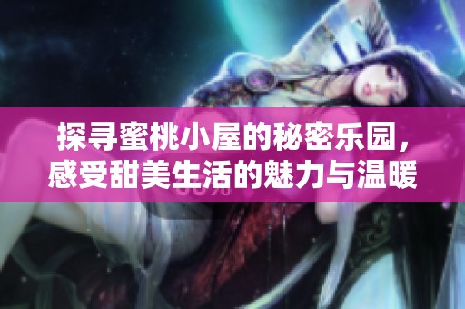 探寻蜜桃小屋的秘密乐园，感受甜美生活的魅力与温暖