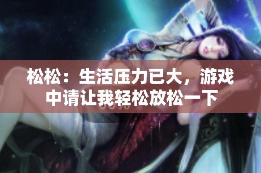 松松：生活压力已大，游戏中请让我轻松放松一下