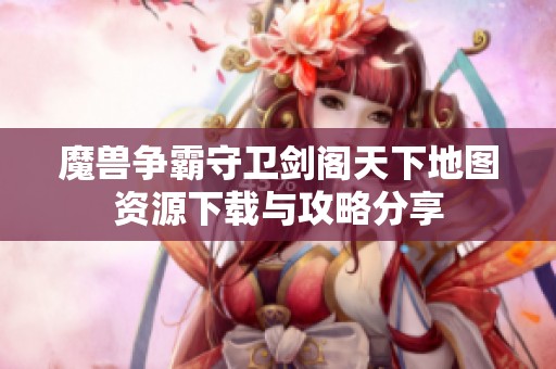 魔兽争霸守卫剑阁天下地图资源下载与攻略分享