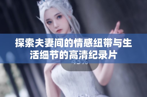 探索夫妻间的情感纽带与生活细节的高清纪录片