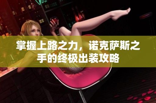掌握上路之力，诺克萨斯之手的终极出装攻略