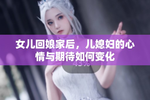 女儿回娘家后，儿媳妇的心情与期待如何变化
