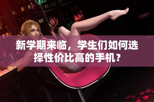新学期来临，学生们如何选择性价比高的手机？