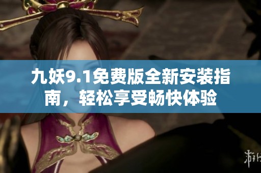 九妖9.1免费版全新安装指南，轻松享受畅快体验