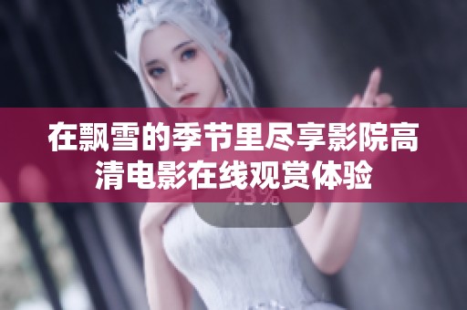 在飘雪的季节里尽享影院高清电影在线观赏体验