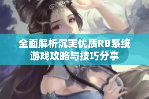 全面解析沉芙优质RB系统游戏攻略与技巧分享