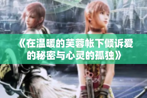 《在温暖的芙蓉帐下倾诉爱的秘密与心灵的孤独》