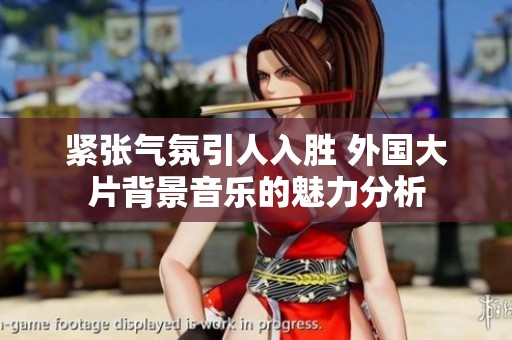 紧张气氛引人入胜 外国大片背景音乐的魅力分析