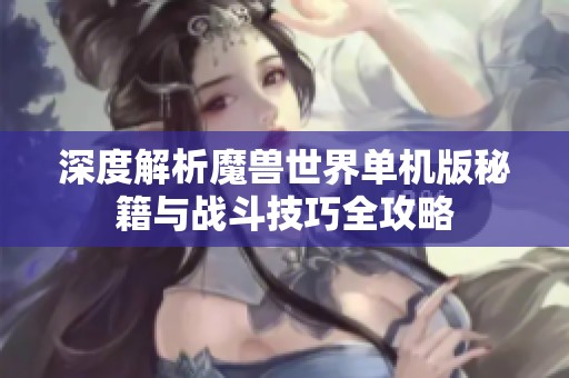 深度解析魔兽世界单机版秘籍与战斗技巧全攻略