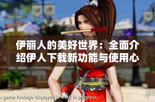 伊丽人的美好世界：全面介绍伊人下载新功能与使用心得