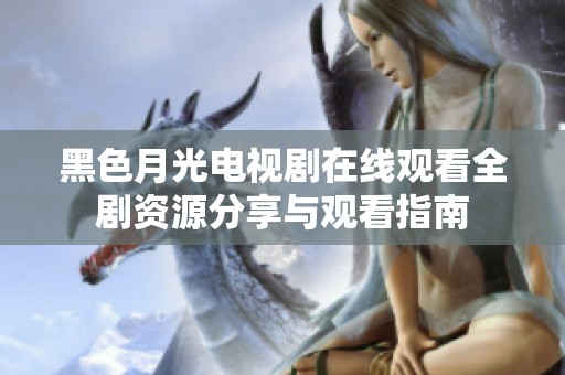黑色月光电视剧在线观看全剧资源分享与观看指南
