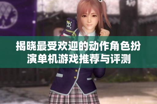 揭晓最受欢迎的动作角色扮演单机游戏推荐与评测