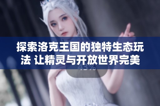探索洛克王国的独特生态玩法 让精灵与开放世界完美融合