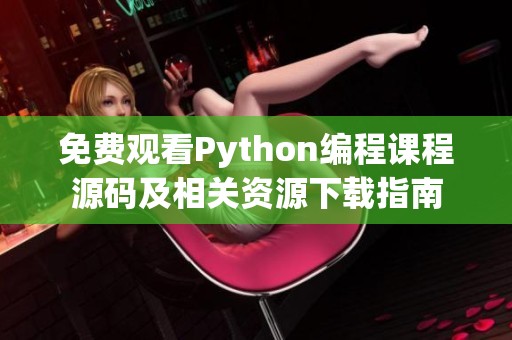 免费观看Python编程课程源码及相关资源下载指南