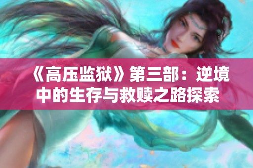 《高压监狱》第三部：逆境中的生存与救赎之路探索