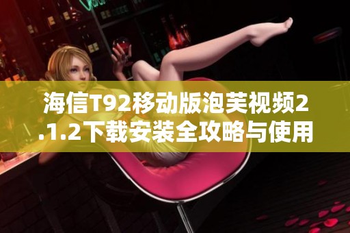 海信T92移动版泡芙视频2.1.2下载安装全攻略与使用体验分享