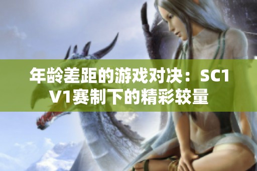 年龄差距的游戏对决：SC1V1赛制下的精彩较量