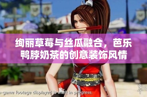绚丽草莓与丝瓜融合，芭乐鸭脖奶茶的创意装饰风情