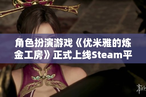 角色扮演游戏《优米雅的炼金工房》正式上线Steam平台并支持中文