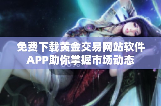 免费下载黄金交易网站软件APP助你掌握市场动态