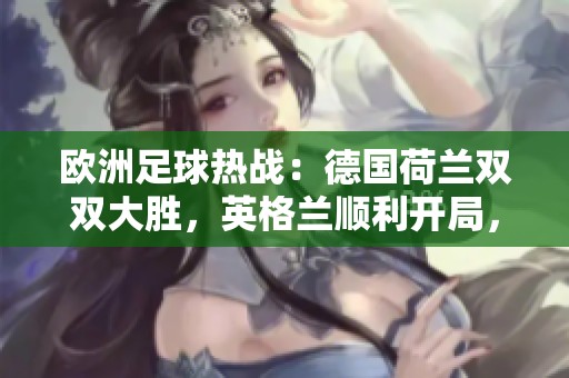欧洲足球热战：德国荷兰双双大胜，英格兰顺利开局，曼联小失利