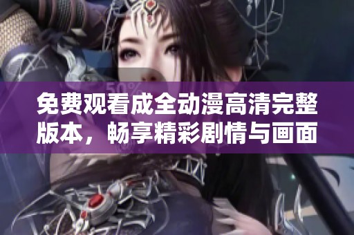 免费观看成全动漫高清完整版本，畅享精彩剧情与画面