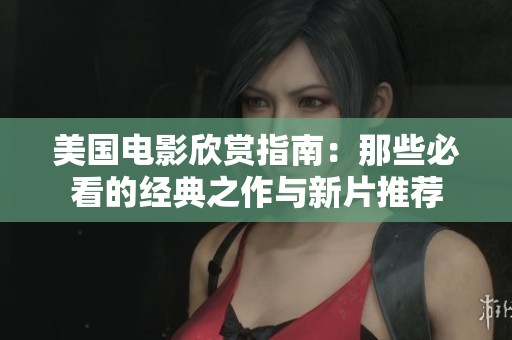 美国电影欣赏指南：那些必看的经典之作与新片推荐
