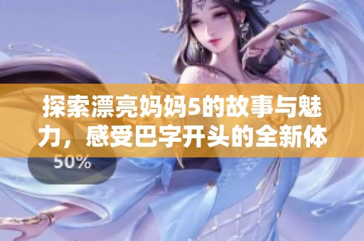 探索漂亮妈妈5的故事与魅力，感受巴字开头的全新体验