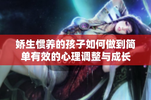 娇生惯养的孩子如何做到简单有效的心理调整与成长