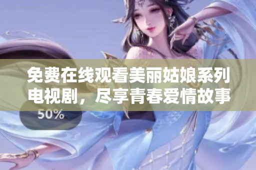 免费在线观看美丽姑娘系列电视剧，尽享青春爱情故事