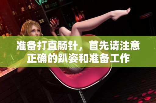 准备打直肠针，首先请注意正确的趴姿和准备工作