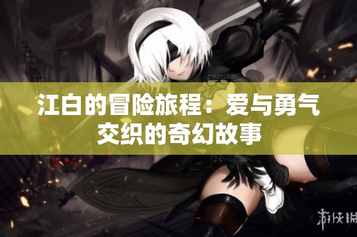 江白的冒险旅程：爱与勇气交织的奇幻故事