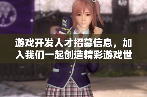 游戏开发人才招募信息，加入我们一起创造精彩游戏世界