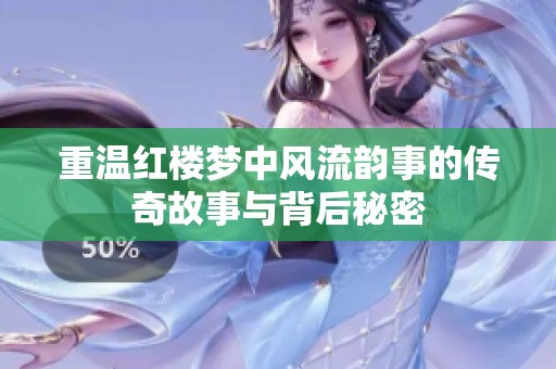 重温红楼梦中风流韵事的传奇故事与背后秘密