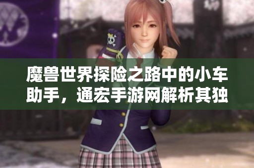 魔兽世界探险之路中的小车助手，通宏手游网解析其独特魅力