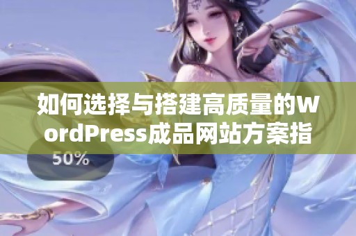 如何选择与搭建高质量的WordPress成品网站方案指南