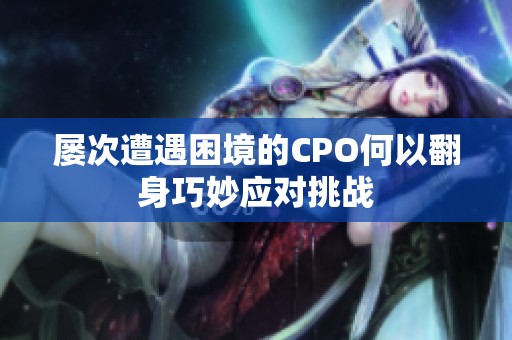 屡次遭遇困境的CPO何以翻身巧妙应对挑战