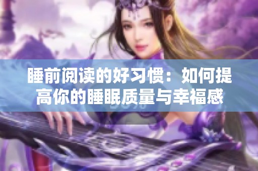睡前阅读的好习惯：如何提高你的睡眠质量与幸福感