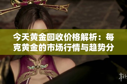 今天黄金回收价格解析：每克黄金的市场行情与趋势分析