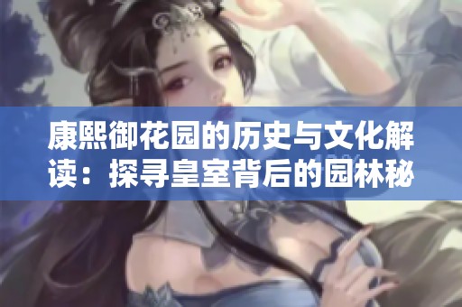 康熙御花园的历史与文化解读：探寻皇室背后的园林秘辛