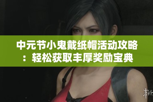 中元节小鬼戴纸帽活动攻略：轻松获取丰厚奖励宝典