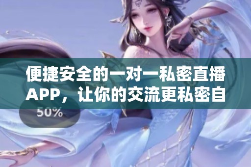 便捷安全的一对一私密直播APP，让你的交流更私密自在