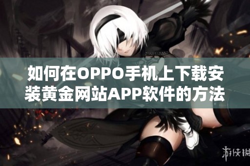 如何在OPPO手机上下载安装黄金网站APP软件的方法详解
