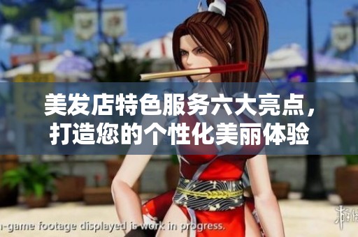 美发店特色服务六大亮点，打造您的个性化美丽体验
