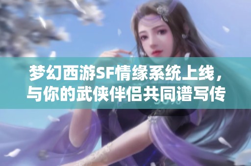 梦幻西游SF情缘系统上线，与你的武侠伴侣共同谱写传奇旅程