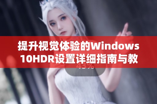 提升视觉体验的Windows10HDR设置详细指南与教程