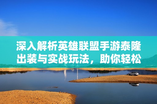 深入解析英雄联盟手游泰隆出装与实战玩法，助你轻松上分！
