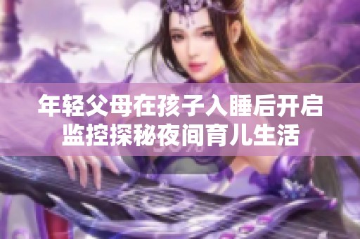 年轻父母在孩子入睡后开启监控探秘夜间育儿生活