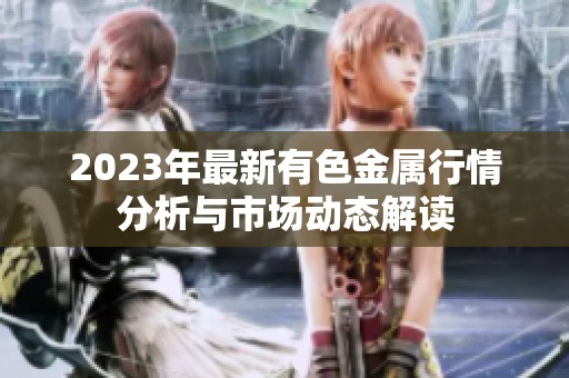 2023年最新有色金属行情分析与市场动态解读