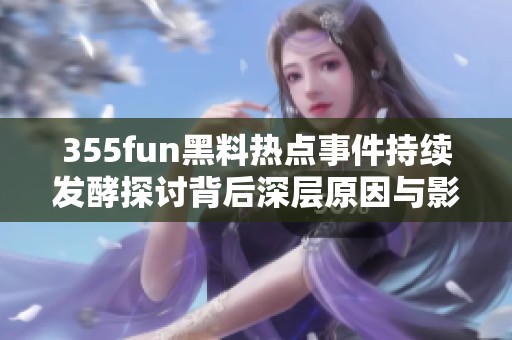 355fun黑料热点事件持续发酵探讨背后深层原因与影响